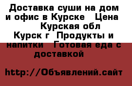 Доставка суши на дом и офис в Курске › Цена ­ 10 - Курская обл., Курск г. Продукты и напитки » Готовая еда с доставкой   